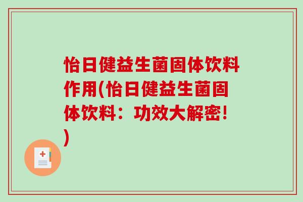 怡日健益生菌固体饮料作用(怡日健益生菌固体饮料:功效大解密!) 怡日健益生菌固体饮料作用(怡日健益生菌固体饮料:功效大解密!)