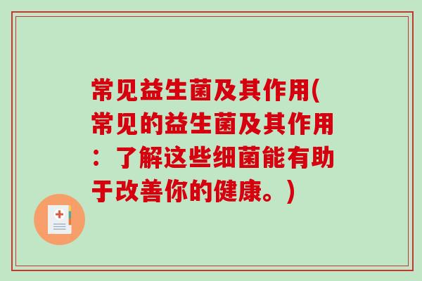 常见益生菌及其作用(常见的益生菌及其作用：了解这些细菌能有助于改善你的健康。)