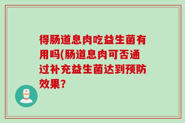 得肠道息肉吃益生菌有用吗(肠道息肉可否通过补充益生菌达到预防效果？