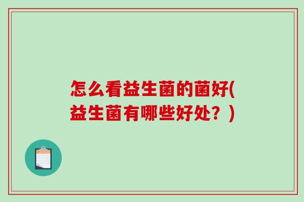 怎么看益生菌的菌好(益生菌有哪些好处？)