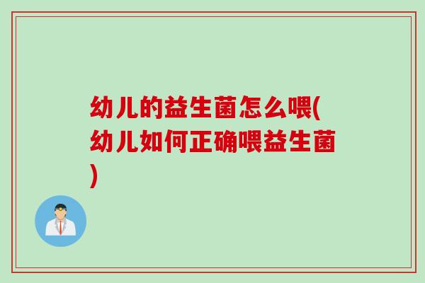 幼儿的益生菌怎么喂(幼儿如何正确喂益生菌)