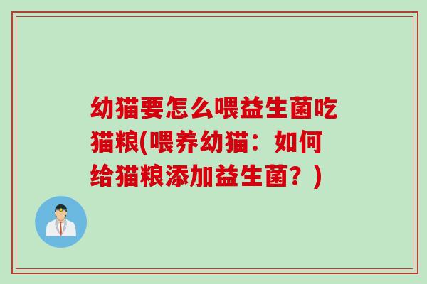 幼猫要怎么喂益生菌吃猫粮(喂养幼猫：如何给猫粮添加益生菌？)
