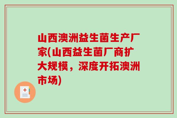 山西澳洲益生菌生产厂家(山西益生菌厂商扩大规模，深度开拓澳洲市场)