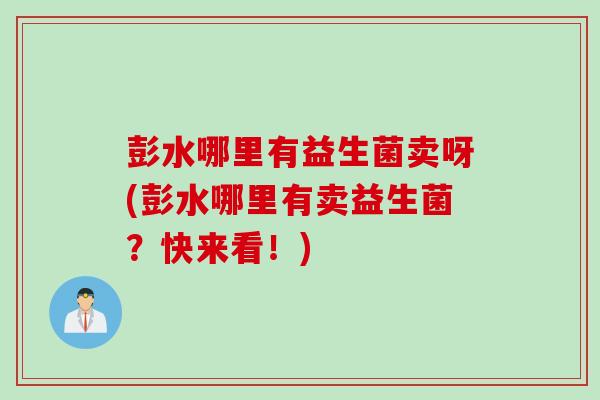 彭水哪里有益生菌卖呀(彭水哪里有卖益生菌？快来看！)