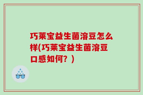 巧莱宝益生菌溶豆怎么样(巧莱宝益生菌溶豆口感如何？)