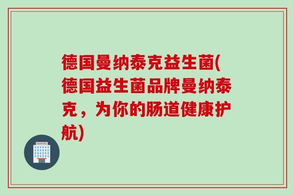 德国曼纳泰克益生菌(德国益生菌品牌曼纳泰克,为你的肠道健康护航) 德国曼纳泰克益生菌(德国益生菌品牌曼纳泰克,为你的肠道健康护航)