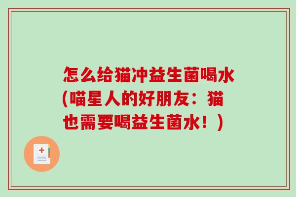 怎么给猫冲益生菌喝水(喵星人的好朋友：猫也需要喝益生菌水！)