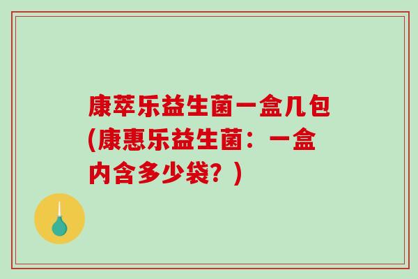 康萃乐益生菌一盒几包(康惠乐益生菌:一盒内含多少袋?) 康萃乐益生菌一盒几包(康惠乐益生菌:一盒内含多少袋?)