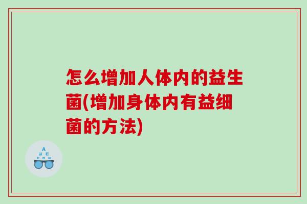 怎么增加人体内的益生菌(增加身体内有益的方法)