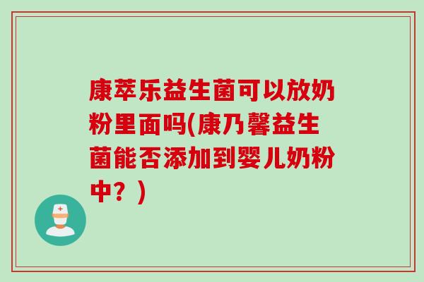 康萃乐益生菌可以放奶粉里面吗(康乃馨益生菌能否添加到婴儿奶粉中？)