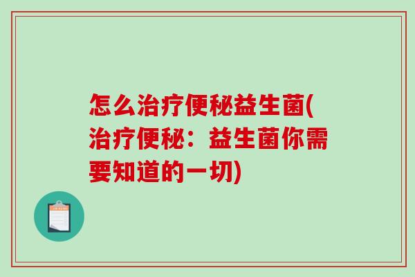 怎么益生菌(：益生菌你需要知道的一切)