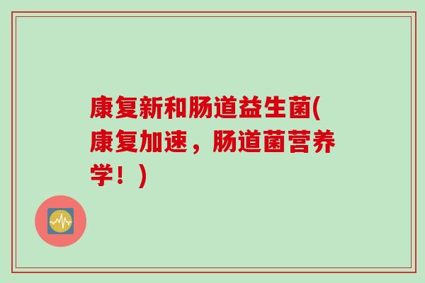 康复新和肠道益生菌(康复加速，肠道菌营养学！)