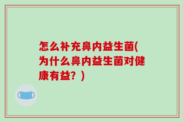 怎么补充鼻内益生菌(为什么鼻内益生菌对健康有益?) 怎么补充鼻内益生菌(为什么鼻内益生菌对健康有益?)