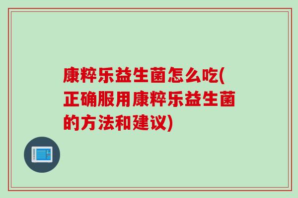 康粹乐益生菌怎么吃(正确服用康粹乐益生菌的方法和建议)