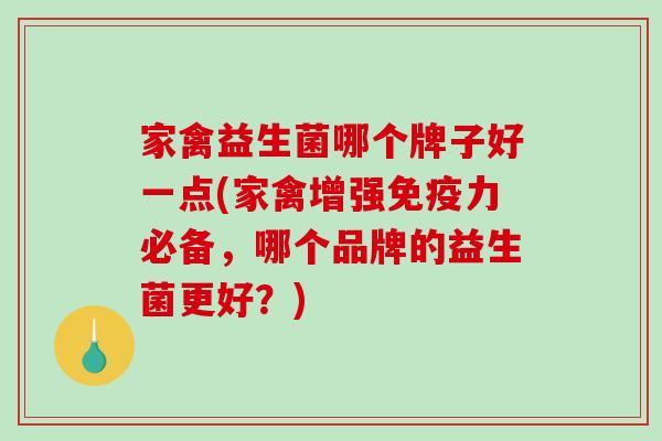 家禽益生菌哪个牌子好一点(家禽增强力必备,哪个品牌的益生菌更好?) 家禽益生菌哪个牌子好一点(家禽增强力必备,哪个品牌的益生菌更好?)