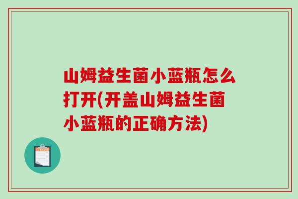 山姆益生菌小蓝瓶怎么打开(开盖山姆益生菌小蓝瓶的正确方法)