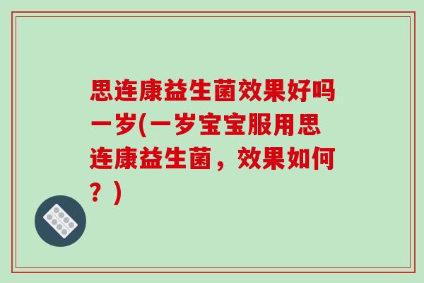 思连康益生菌效果好吗一岁(一岁宝宝服用思连康益生菌，效果如何？)