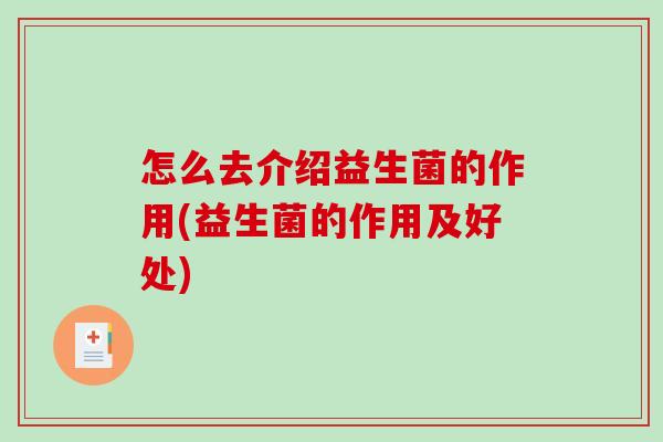 怎么去介绍益生菌的作用(益生菌的作用及好处)