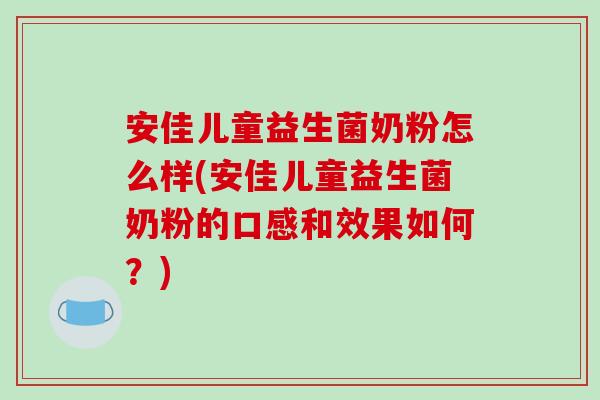 安佳儿童益生菌奶粉怎么样(安佳儿童益生菌奶粉的口感和效果如何？)