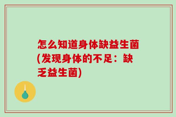 怎么知道身体缺益生菌(发现身体的不足:缺乏益生菌) 怎么知道身体缺益生菌(发现身体的不足:缺乏益生菌)
