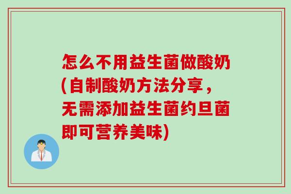 怎么不用益生菌做酸奶(自制酸奶方法分享，无需添加益生菌约旦菌即可营养美味)