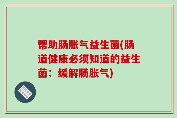 帮助肠益生菌(肠道健康必须知道的益生菌:缓解肠) 帮助肠益生菌(肠道健康必须知道的益生菌:缓解肠)
