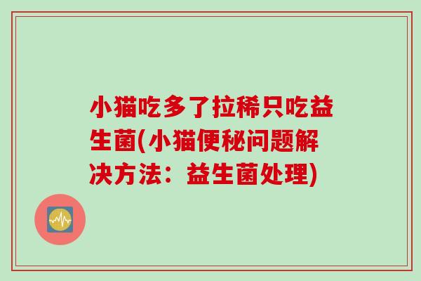 小猫吃多了拉稀只吃益生菌(小猫问题解决方法：益生菌处理)