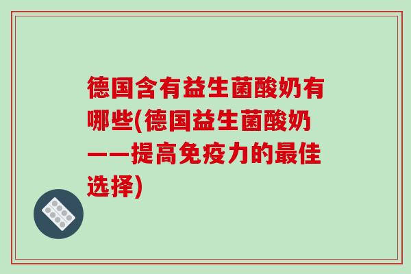 德国含有益生菌酸奶有哪些(德国益生菌酸奶——提高力的佳选择) 德国含有益生菌酸奶有哪些(德国益生菌酸奶——提高力的佳选择)