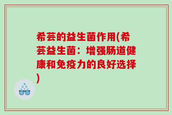 希芸的益生菌作用(希芸益生菌：增强肠道健康和力的良好选择)