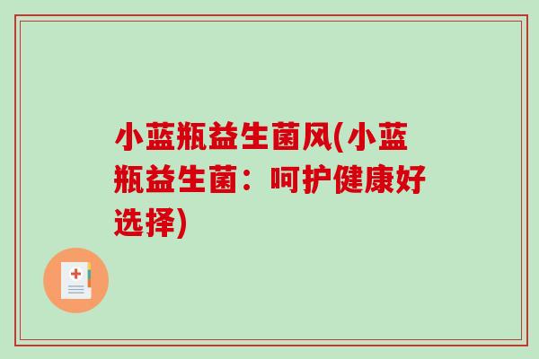 小蓝瓶益生菌风(小蓝瓶益生菌:呵护健康好选择) 小蓝瓶益生菌风(小蓝瓶益生菌:呵护健康好选择)