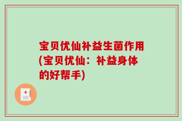 宝贝优仙补益生菌作用(宝贝优仙:补益身体的好帮手) 宝贝优仙补益生菌作用(宝贝优仙:补益身体的好帮手)