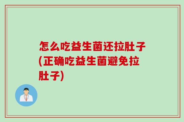 怎么吃益生菌还拉肚子(正确吃益生菌避免拉肚子)