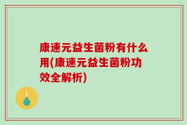 康速元益生菌粉有什么用(康速元益生菌粉功效全解析) 康速元益生菌粉有什么用(康速元益生菌粉功效全解析)