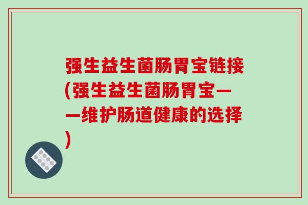 强生益生菌肠胃宝链接(强生益生菌肠胃宝——维护肠道健康的选择) 强生益生菌肠胃宝链接(强生益生菌肠胃宝——维护肠道健康的选择)