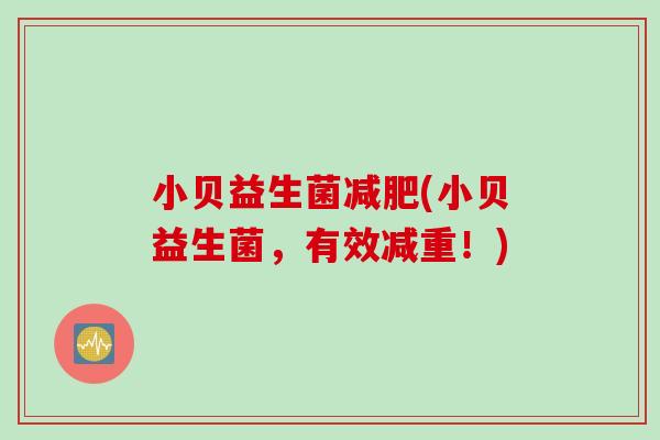 小贝益生菌(小贝益生菌，有效减重！)
