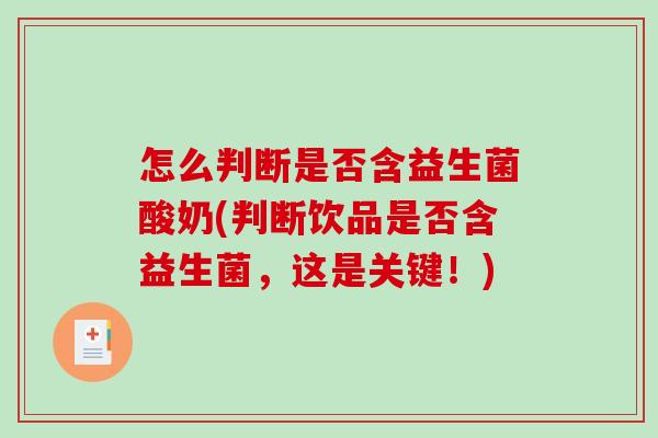 怎么判断是否含益生菌酸奶(判断饮品是否含益生菌,这是关键!) 怎么判断是否含益生菌酸奶(判断饮品是否含益生菌,这是关键!)