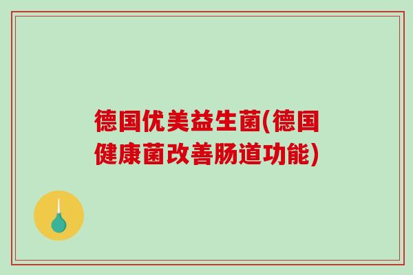 德国优美益生菌(德国健康菌改善肠道功能) 德国优美益生菌(德国健康菌改善肠道功能)