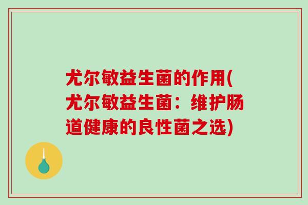 尤尔敏益生菌的作用(尤尔敏益生菌：维护肠道健康的良性菌之选)