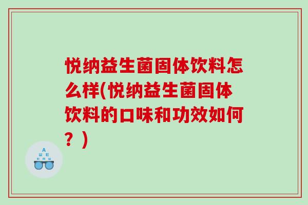 悦纳益生菌固体饮料怎么样(悦纳益生菌固体饮料的口味和功效如何?) 悦纳益生菌固体饮料怎么样(悦纳益生菌固体饮料的口味和功效如何?)