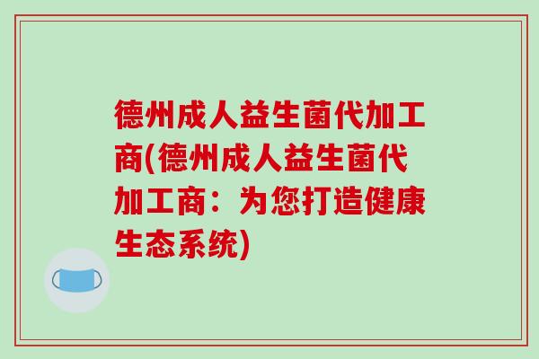 德州成人益生菌代加工商(德州成人益生菌代加工商:为您打造健康生态系统) 德州成人益生菌代加工商(德州成人益生菌代加工商:为您打造健康生态系统)