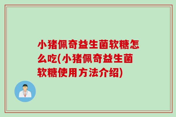 小猪佩奇益生菌软糖怎么吃(小猪佩奇益生菌软糖使用方法介绍)