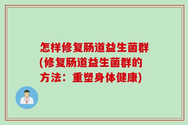 怎样修复肠道益生菌群(修复肠道益生菌群的方法:重塑身体健康) 怎样修复肠道益生菌群(修复肠道益生菌群的方法:重塑身体健康)