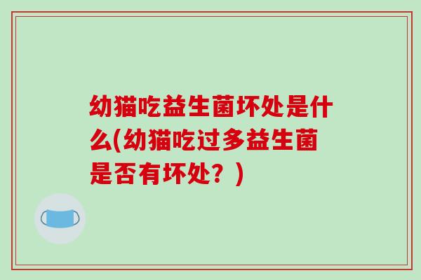 幼猫吃益生菌坏处是什么(幼猫吃过多益生菌是否有坏处？)