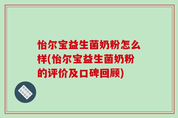 怡尔宝益生菌奶粉怎么样(怡尔宝益生菌奶粉的评价及口碑回顾) 怡尔宝益生菌奶粉怎么样(怡尔宝益生菌奶粉的评价及口碑回顾)