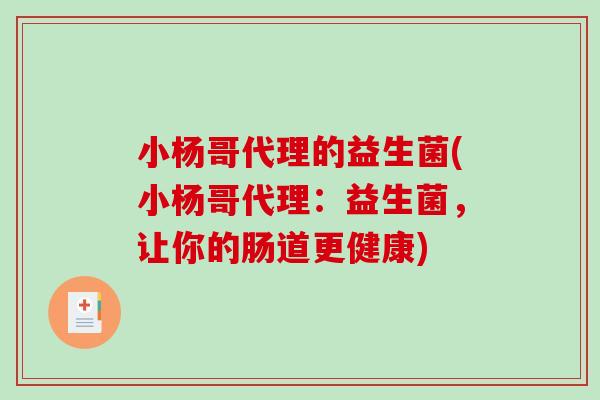 小杨哥代理的益生菌(小杨哥代理：益生菌，让你的肠道更健康)