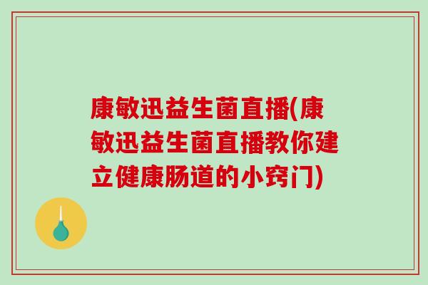 康敏迅益生菌直播(康敏迅益生菌直播教你建立健康肠道的小窍门)