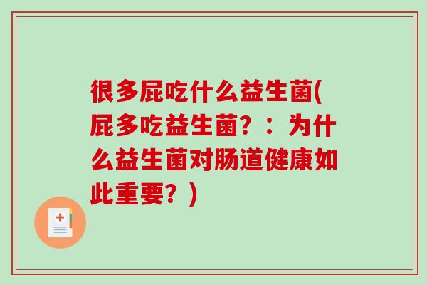 很多屁吃什么益生菌(屁多吃益生菌？：为什么益生菌对肠道健康如此重要？)
