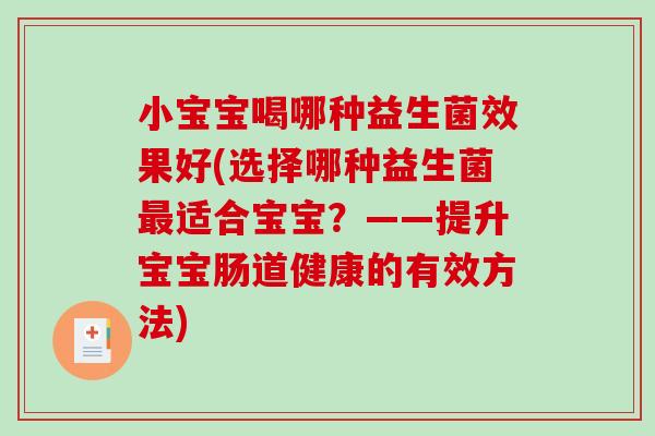 小宝宝喝哪种益生菌效果好(选择哪种益生菌适合宝宝?——提升宝宝肠道健康的有效方法) 小宝宝喝哪种益生菌效果好(选择哪种益生菌适合宝宝?——提升宝宝肠道健康的有效方法)