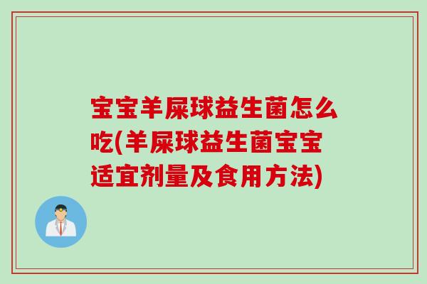 宝宝羊屎球益生菌怎么吃(羊屎球益生菌宝宝适宜剂量及食用方法) 宝宝羊屎球益生菌怎么吃(羊屎球益生菌宝宝适宜剂量及食用方法)