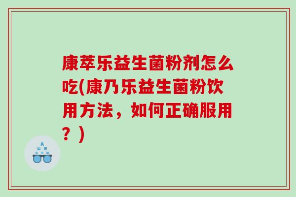 康萃乐益生菌粉剂怎么吃(康乃乐益生菌粉饮用方法，如何正确服用？)